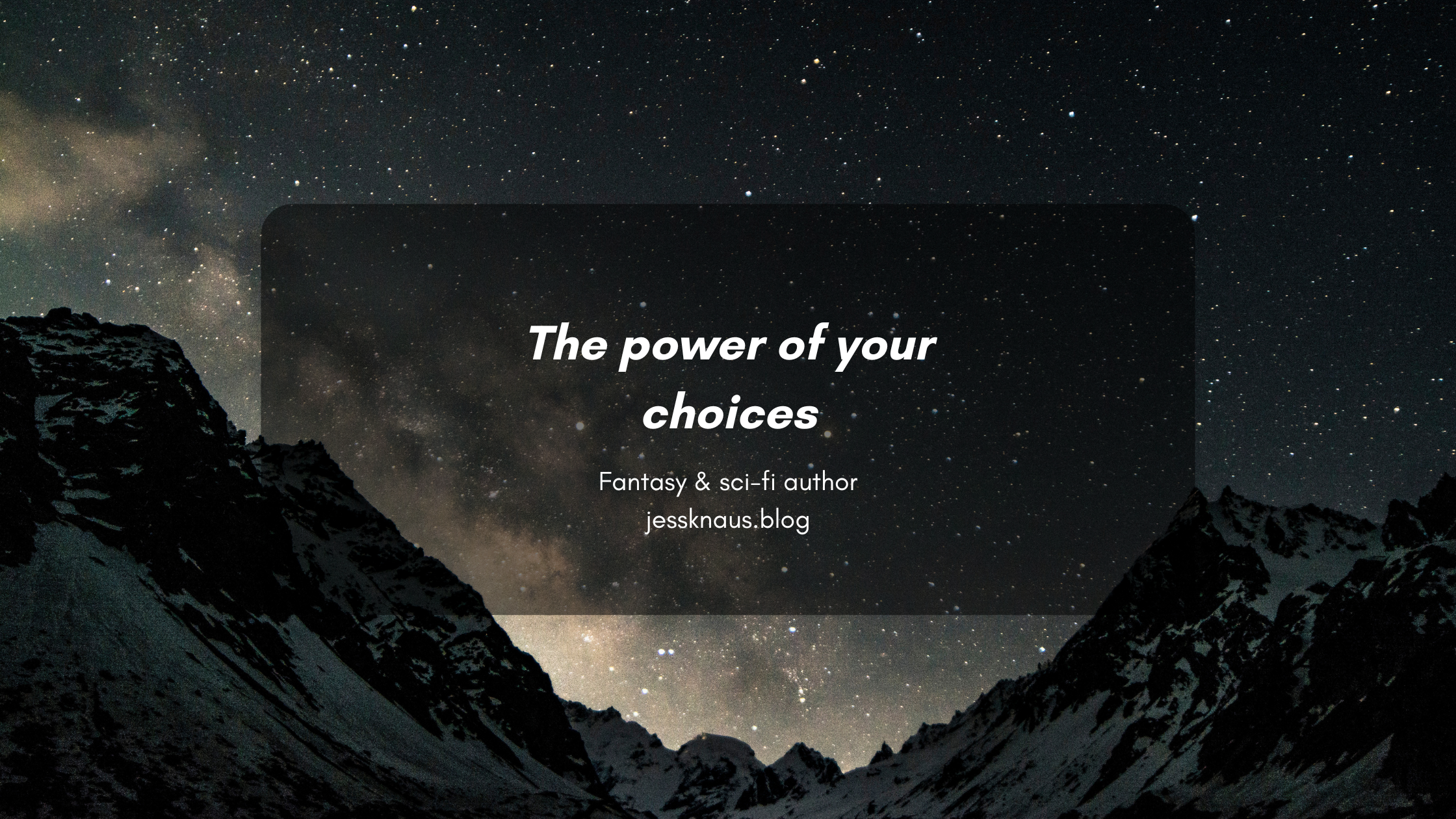 a dark and starry night sky with a mountain scape, the heading 'the power of your choices' written by jess knaus, fantasy ad sci-fi author